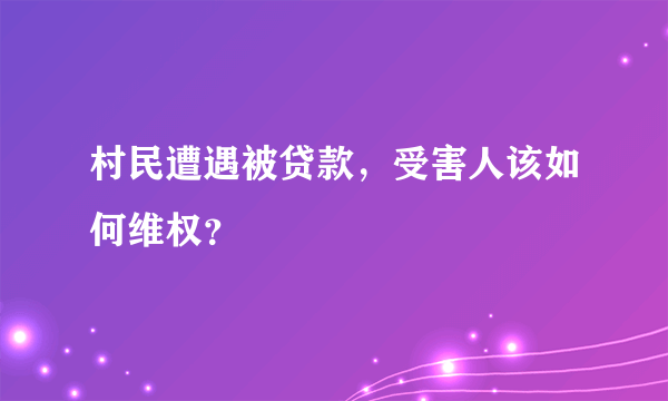 村民遭遇被贷款，受害人该如何维权？