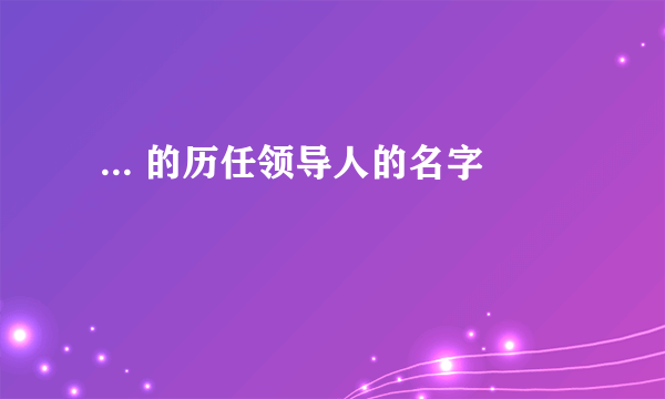  ... 的历任领导人的名字