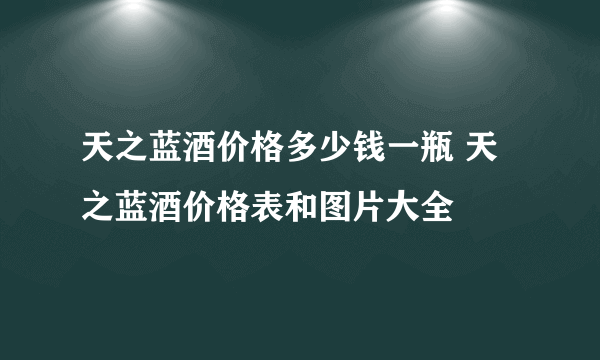 天之蓝酒价格多少钱一瓶 天之蓝酒价格表和图片大全