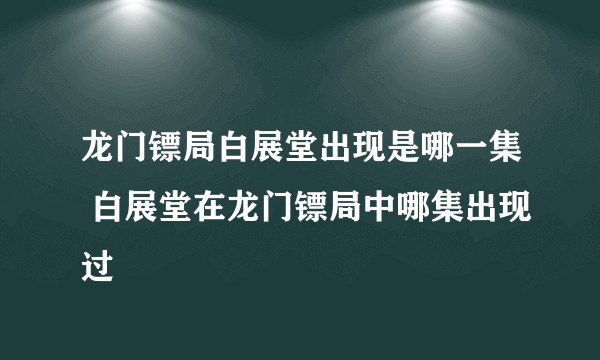 龙门镖局白展堂出现是哪一集 白展堂在龙门镖局中哪集出现过