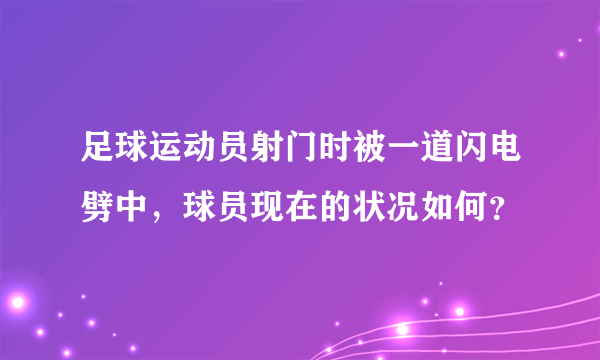 足球运动员射门时被一道闪电劈中，球员现在的状况如何？