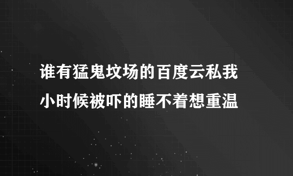 谁有猛鬼坟场的百度云私我 小时候被吓的睡不着想重温