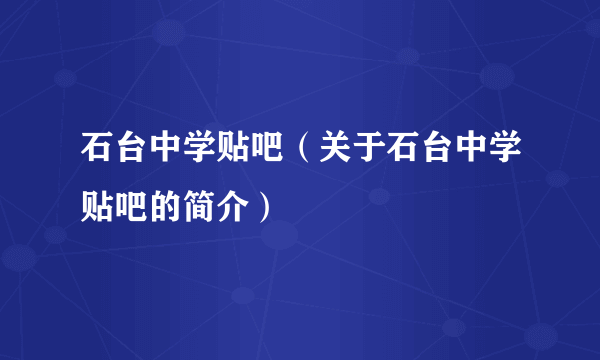 石台中学贴吧（关于石台中学贴吧的简介）