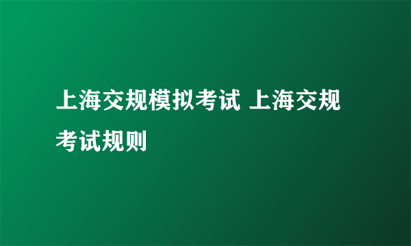 上海交规模拟考试 上海交规考试规则