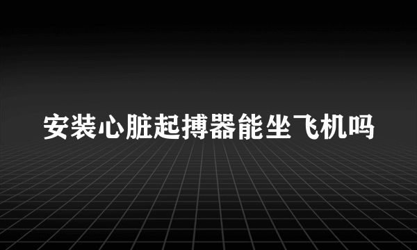 安装心脏起搏器能坐飞机吗