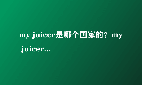 my juicer是哪个国家的？my juicer是哪里生产的？