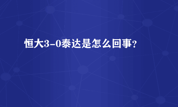 恒大3-0泰达是怎么回事？