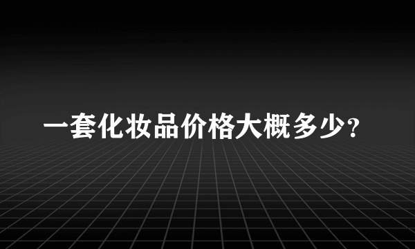 一套化妆品价格大概多少？