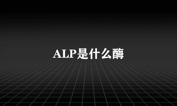 ALP是什么酶