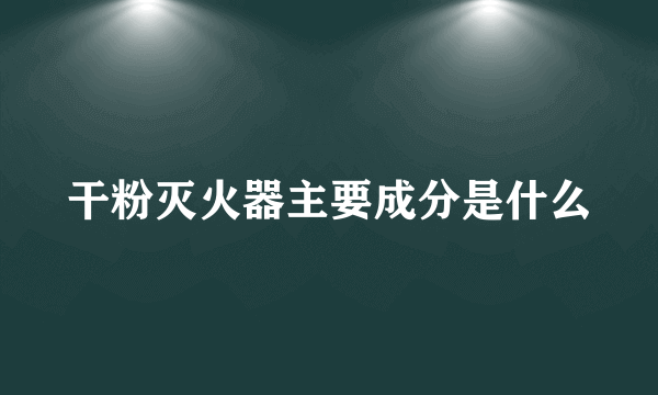 干粉灭火器主要成分是什么