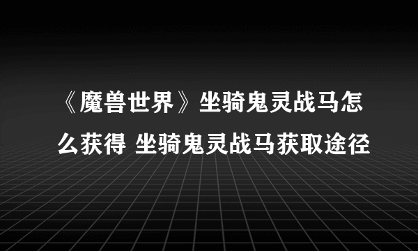 《魔兽世界》坐骑鬼灵战马怎么获得 坐骑鬼灵战马获取途径