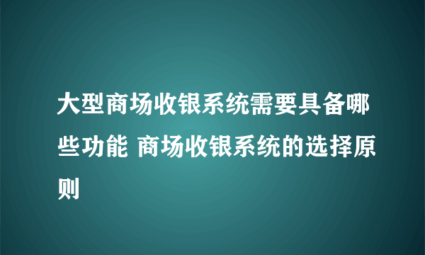 大型商场收银系统需要具备哪些功能 商场收银系统的选择原则