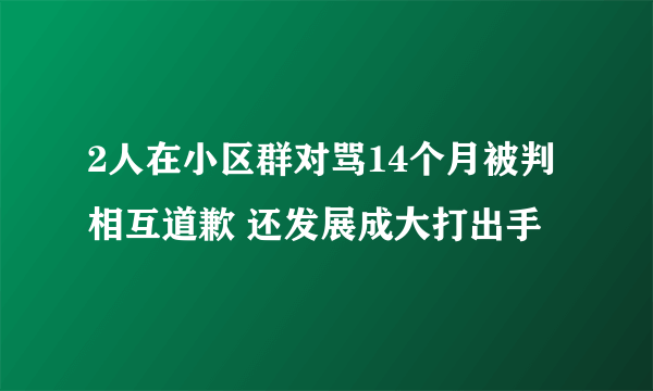 2人在小区群对骂14个月被判相互道歉 还发展成大打出手