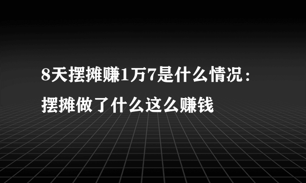 8天摆摊赚1万7是什么情况：摆摊做了什么这么赚钱