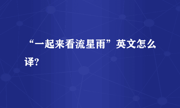 “一起来看流星雨”英文怎么译?