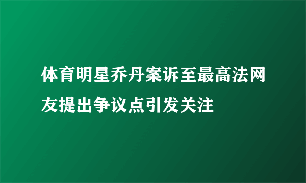 体育明星乔丹案诉至最高法网友提出争议点引发关注