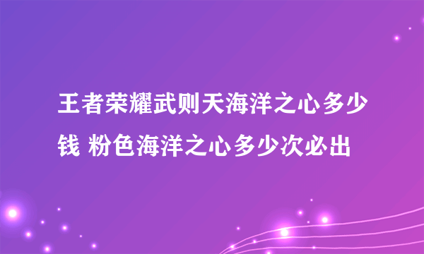 王者荣耀武则天海洋之心多少钱 粉色海洋之心多少次必出