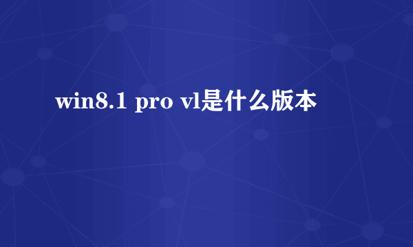 win8.1 pro vl是什么版本