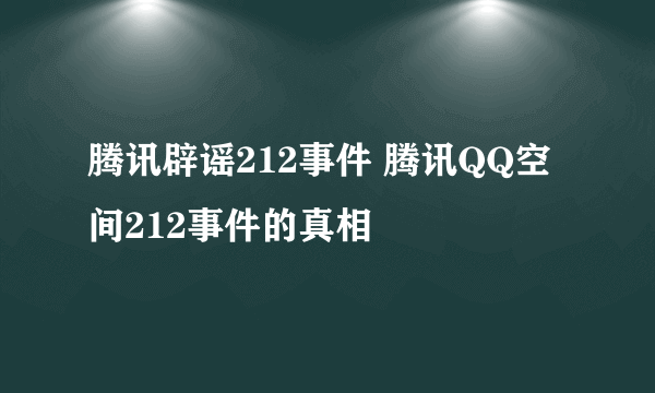 腾讯辟谣212事件 腾讯QQ空间212事件的真相