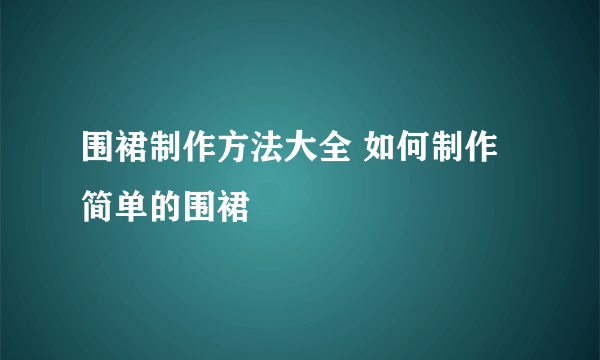 围裙制作方法大全 如何制作简单的围裙