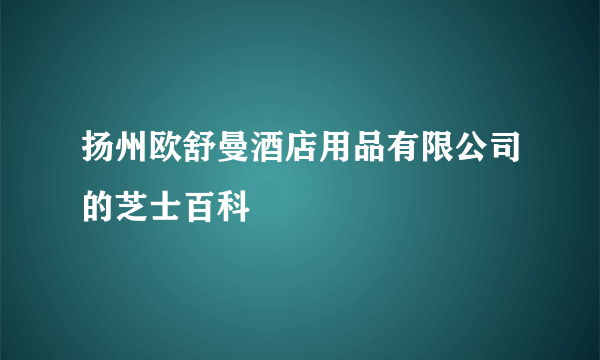 扬州欧舒曼酒店用品有限公司的芝士百科