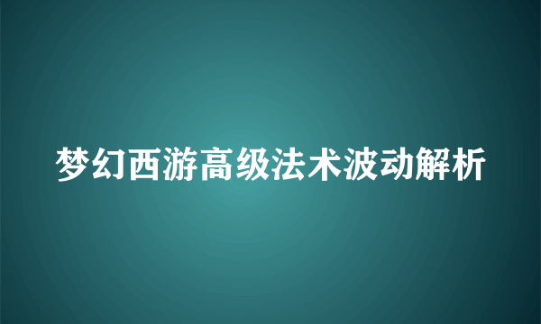 梦幻西游高级法术波动解析