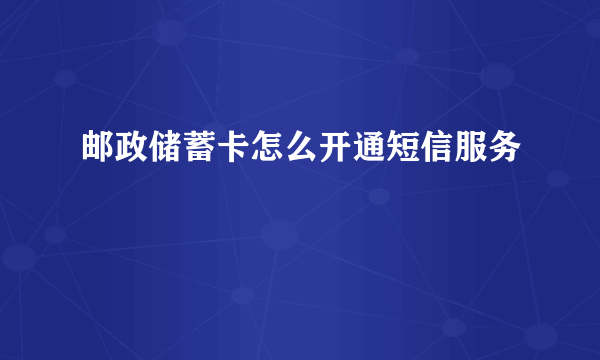 邮政储蓄卡怎么开通短信服务