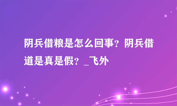 阴兵借粮是怎么回事？阴兵借道是真是假？_飞外