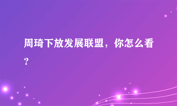 周琦下放发展联盟，你怎么看？