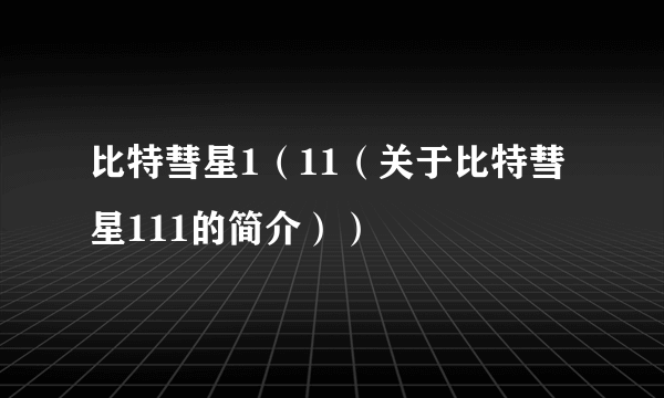 比特彗星1（11（关于比特彗星111的简介））