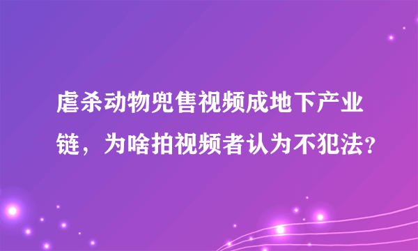 虐杀动物兜售视频成地下产业链，为啥拍视频者认为不犯法？