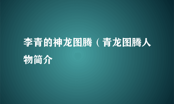 李青的神龙图腾（青龙图腾人物简介