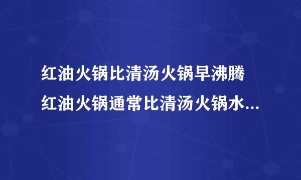 红油火锅比清汤火锅早沸腾 红油火锅通常比清汤火锅水开得更快这主要因为