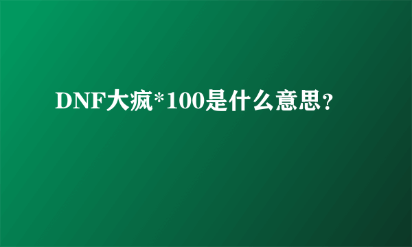 DNF大疯*100是什么意思？