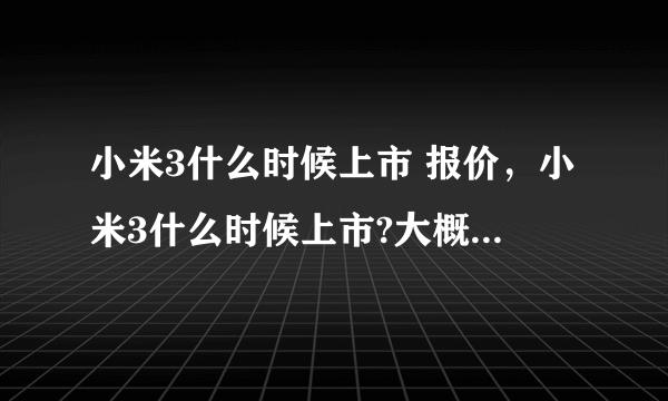 小米3什么时候上市 报价，小米3什么时候上市?大概售价是多少?