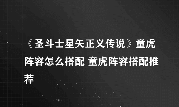 《圣斗士星矢正义传说》童虎阵容怎么搭配 童虎阵容搭配推荐