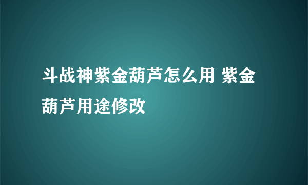 斗战神紫金葫芦怎么用 紫金葫芦用途修改