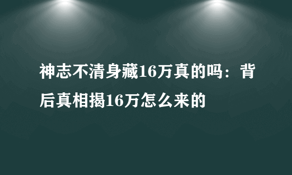 神志不清身藏16万真的吗：背后真相揭16万怎么来的