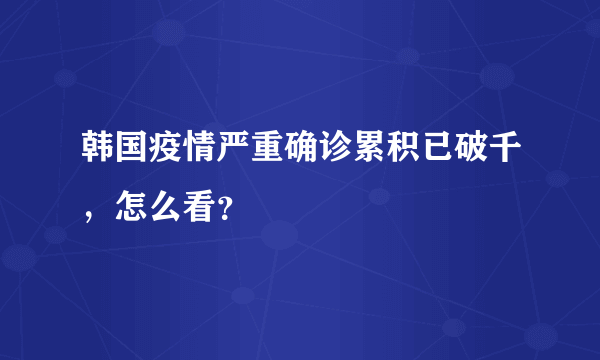 韩国疫情严重确诊累积已破千，怎么看？