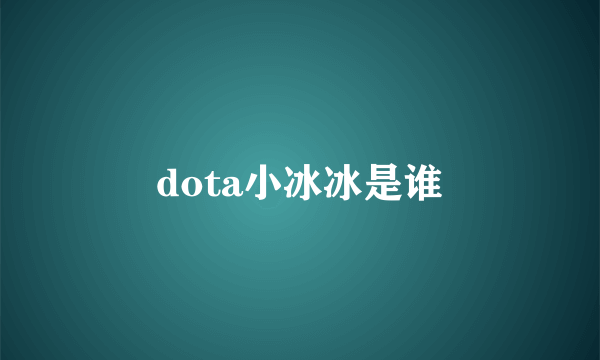 dota小冰冰是谁