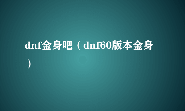 dnf金身吧（dnf60版本金身）