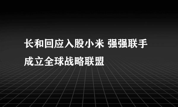 长和回应入股小米 强强联手成立全球战略联盟