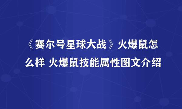 《赛尔号星球大战》火爆鼠怎么样 火爆鼠技能属性图文介绍