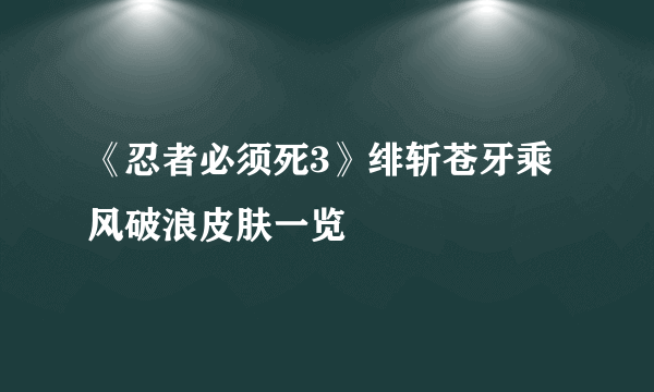 《忍者必须死3》绯斩苍牙乘风破浪皮肤一览