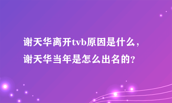 谢天华离开tvb原因是什么，谢天华当年是怎么出名的？