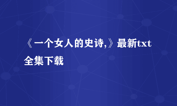 《一个女人的史诗,》最新txt全集下载