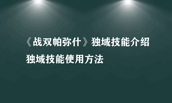 《战双帕弥什》独域技能介绍 独域技能使用方法