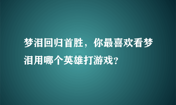 梦泪回归首胜，你最喜欢看梦泪用哪个英雄打游戏？