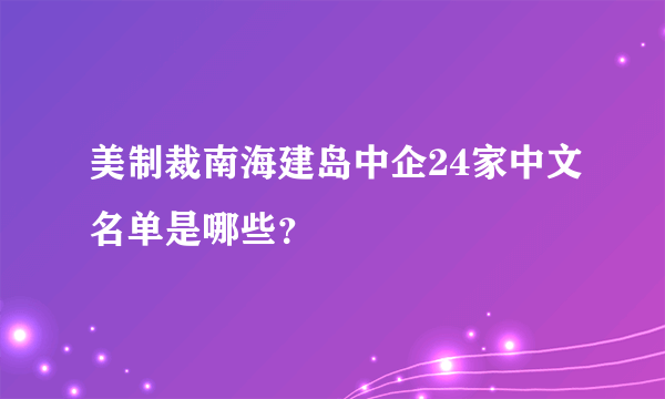 美制裁南海建岛中企24家中文名单是哪些？