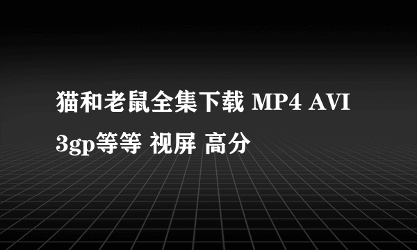 猫和老鼠全集下载 MP4 AVI 3gp等等 视屏 高分